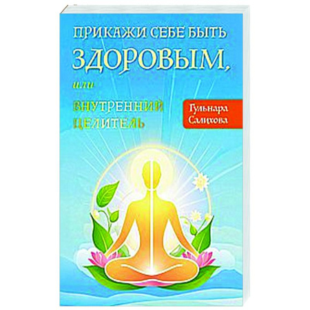 Лечение, знахарство, книга Прикажи себе быть здоровым, или внутренний целитель