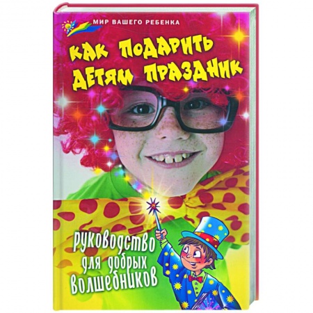 Книги, книга Как подарить детям праздник: руководство для добрых волшебников