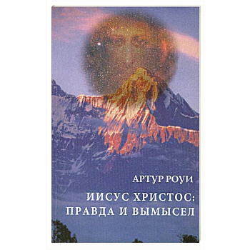 Иисус Христос. Правда и вымысел