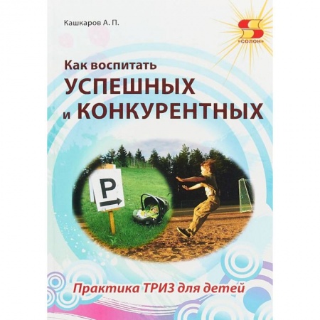 Учителям, педагогам, воспитателям, книга Как воспитать успешных и конкурентных. Практика ТРИЗ для детей