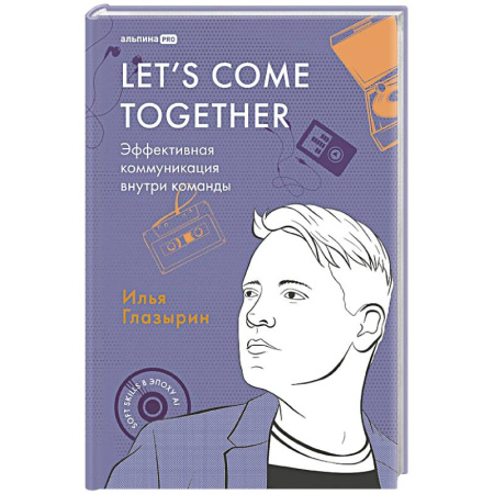 Деловая литература. Право. Психология, книга Let`s come together:Эффективная коммуникация внутри команды
