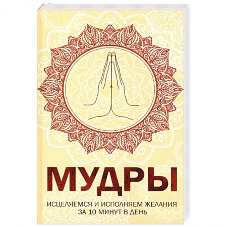 Йога и другие духовные практики, течения, книга Мудры. Исцеляемся и исполняем желания за 10 мин в день