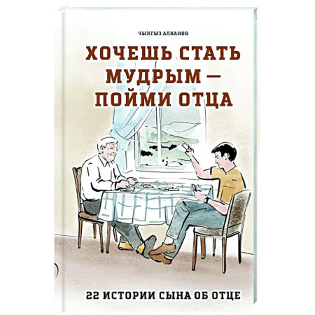 Классика, современная литература, книга Хочешь стать мудрым - пойми отца. 22 истории сына об отце