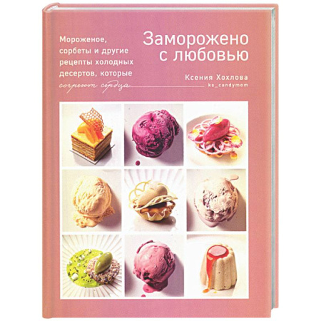 Выпечка, десерты, книга Заморожено с любовью. Мороженое, сорбеты и другие рецепты холодных десертов