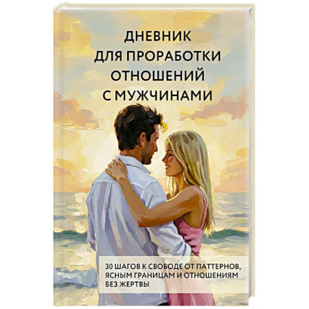 Общественные и гуманитарные науки, книга Дневник для проработки отношений с мужчинами. 30 шагов к свободе от паттернов, ясным границам и отношениям без жертвы