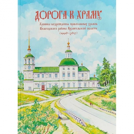 Православие, книга Дорога к храму. Хроника возрождения православных храмов Вилегодского района Архангельской области