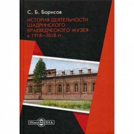 Культура, искусство, книга История деятельности Шадринского краеведческого музея в 1918–2018 гг