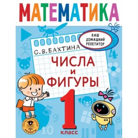 Школьникам и абитуриентам, книга Математика. Числа и фигуры. 1 класс