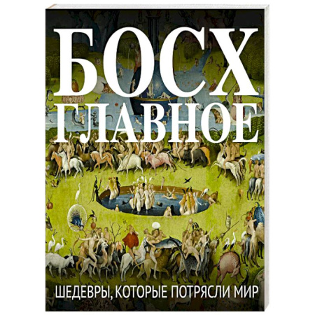 Культура, искусство, книга Босх. Главное. Шедевры, которые потрясли мир
