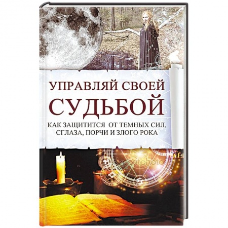 Магия и колдовство, книга Управляй своей судьбой. Как защитится от темных сил, сглаза, порчи и злого рока