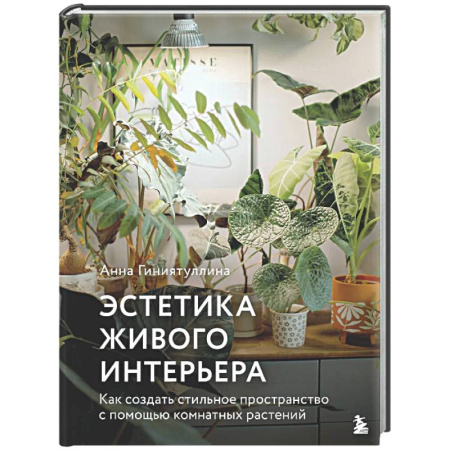 Сад, огород, цветы, дизайн участка, книга Эстетика живого интерьера. Как создать стильное пространство с помощью комнатных растений
