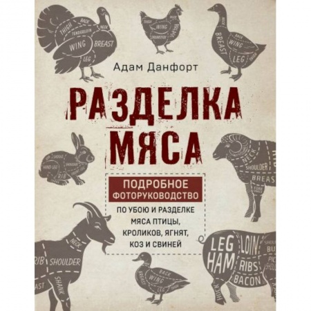 Ветеринария. Животноводство. Сельское хозяйство, книга Разделка мяса. Подробное фоторуководство по убою и разделке мяса птицы, кроликов, ягнят, коз