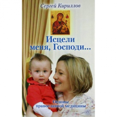 Популярная и нетрадиционная медицина, книга Исцели меня, Господи... Основы православной медицины