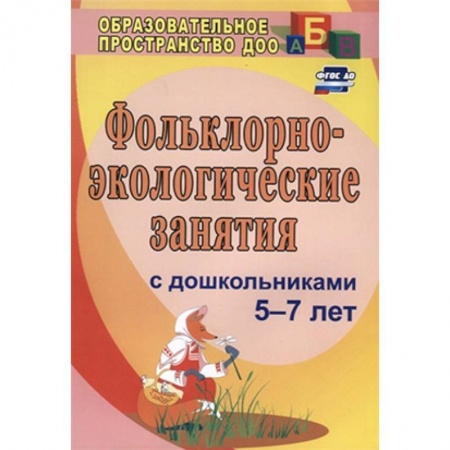 Учителям, педагогам, воспитателям, книга Фольклорно-экологические занятия с дошкольниками 5-7 лет