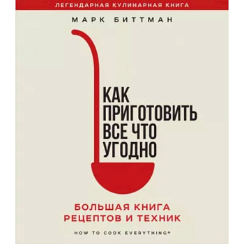 Как приготовить все что угодно. Большая книга рецептов и техник Как приготовить все что угодно. Большая книга рецептов и техник
