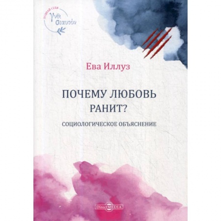 Общественные и гуманитарные науки, книга Почему любовь ранит? Социологическое объяснение / Warum Liebe weh tut. Eine soziologische Erklarung
