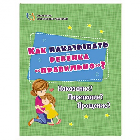 Книги для родителей, книга Как наказывать ребёнка 'правильно'? Наказание? Порицание? Прощение?