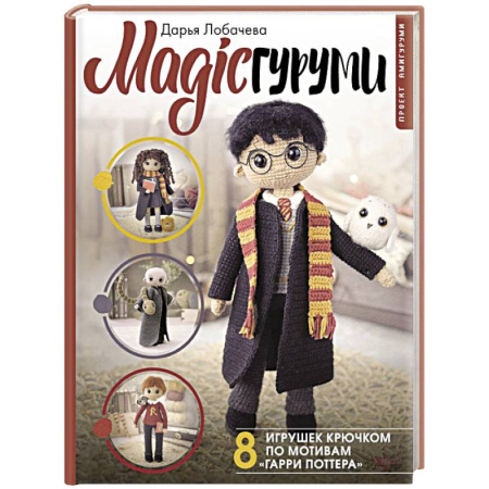 Рукоделие. Творчество, книга MAGICгуруми. 8 игрушек крючком по мотивам «Гарри Поттера». Проект амигуруми