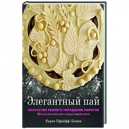 Выпечка, десерты, книга Элегантный пай. Искусство резного украшения пирогов. 25 мастер-классов с пошаговыми фото