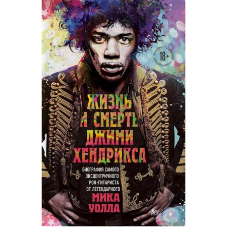 Культура, искусство, книга Жизнь и смерть Джими Хендрикса: биография самого эксцентричного рок-гитариста от легендарного Мика Уолла