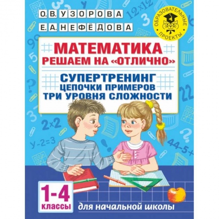 Школьникам и абитуриентам, книга Математика. Решаем на 'отлично'. Супертренинг. Цепочки примеров. Три уровня сложности. 1-4 классы