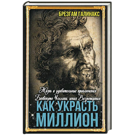Историческая художественная проза, книга Как украсть миллион. Жизнь и удивительные приключения Бенвенуто Челлини