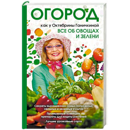Сад, огород, цветы, дизайн участка, книга Огород как у Октябрины Ганичкиной. Все об овощах и зелени