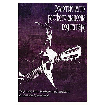 Золотые хиты русского шансона под гитару: для тех, кто не знаком с нотной грамотой. Учебно-методическое пособие