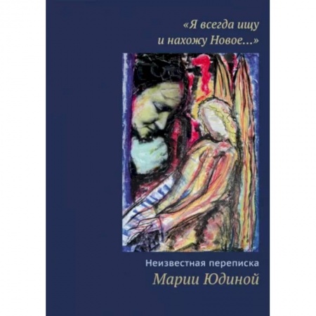 Публицистика, книга 'Я всегда ищу и нахожу Новое…' Неизвестная переписка Марии Юдиной
