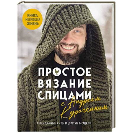 Рукоделие. Творчество, книга Простое ВЯЗАНИЕ СПИЦАМИ с Андреем Курочкиным. Легендарные хиты и другие модели. Книга, меняющая жизнь