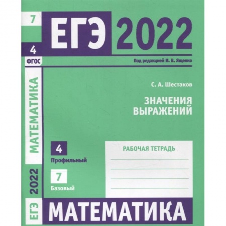 Школьникам и абитуриентам, книга ЕГЭ 2022. Математика. Значения выражений.  Задача 4 (профильный уровень), задача 7 (базовый уровень). Рабочая тетрадь.  .
