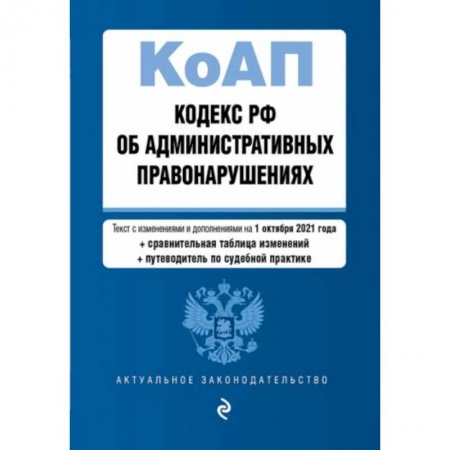 Общественные и гуманитарные науки, книга Кодекс Российской Федерации об административных правонарушениях. Текст с изменениями и дополнениями на 1 октября 2021 года + сравнительная таблица изменений + путеводитель по судебной практике