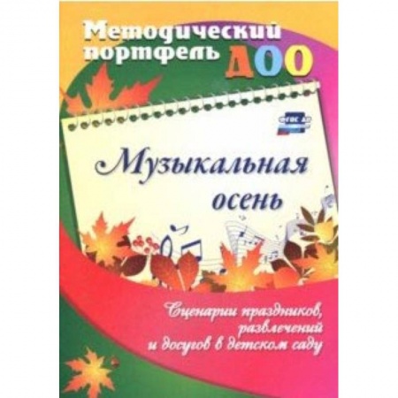Учителям, педагогам, воспитателям, книга Музыкальная осень. Сценарии праздников, развлечений и досугов в детском саду. ФГОС ДО