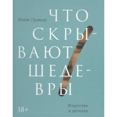 Культура, искусство, книга Что скрывают шедевры. Искусство в деталях