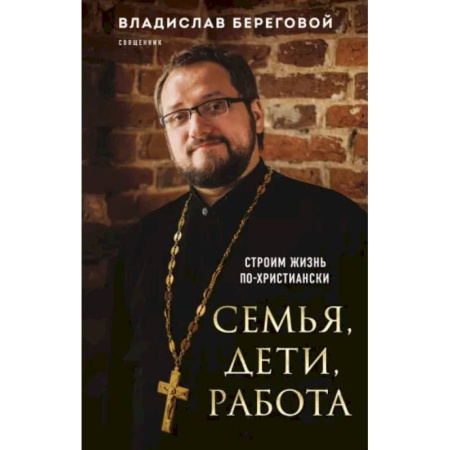 Православие, книга Семья, дети, работа. Строим жизнь по-христиански