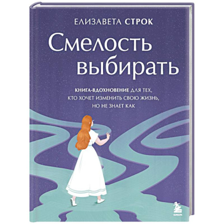 Общественные и гуманитарные науки, книга Смелость выбирать. Книга-вдохновение для тех, кто хочет изменить свою жизнь, но не знает как