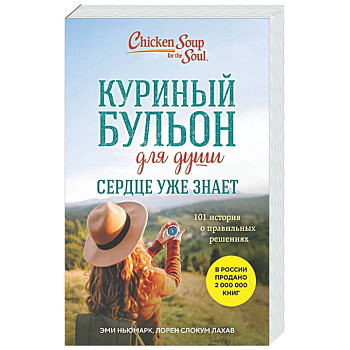 Куриный бульон для души. Сердце уже знает. 101 история о правильных решениях