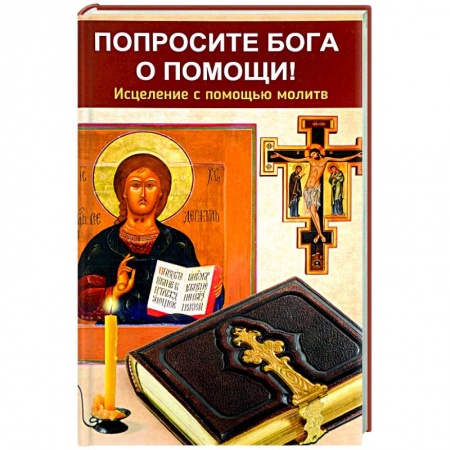 Православие, книга Попросите Бога о помощи! Исцеление с помощью молитв
