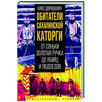 Обитатели Сахалинской каторги. От Соньки Золотая Ручка до убийц и людоедов Обитатели Сахалинской каторги. От Соньки Золотая Ручка до убийц и людоедов