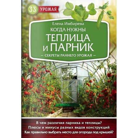 Сад, огород, цветы, дизайн участка, книга Когда нужны теплица и парник. Секреты раннего урожая