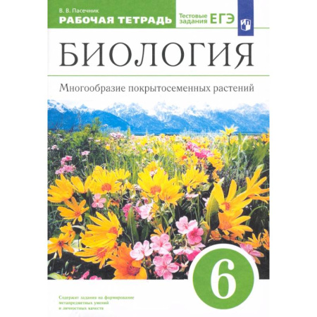 Школьникам и абитуриентам, книга Биология. 6 класс. Многообразие покрытосеменных растений. Рабочая тетрадь к учеб. В. Пасечника. ФГОС