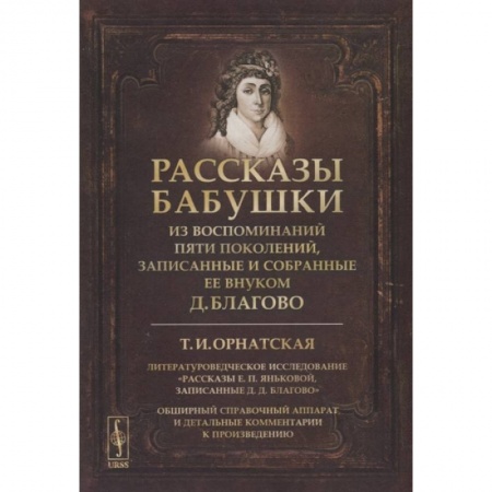 Мемуары, биографии, книга Рассказы бабушки. Из воспоминаний пяти поколений, записанные и собранные ее внуком Д.Благово: Т.И.Орнатская. Литературоведческое исследование Рассказы Е.П. Яньковой, записанные Д. Д. Благово