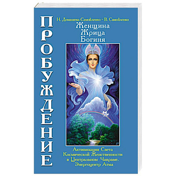 Женщина, Жрица, Богиня. Пробуждение. Книга 3. Том 1. Активизация Света Космической Женственности...