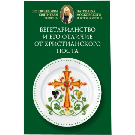 Книги, книга Вегетарианство и его отличие от христианского поста: По творениям святителя Тихона,.