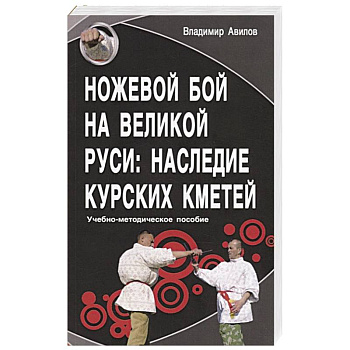 Ножевой бой на Великой Руси: наследие курских кметей. Учебно-методическое пособие Ножевой бой на Великой Руси: наследие курских кметей. Учебно-методическое пособие