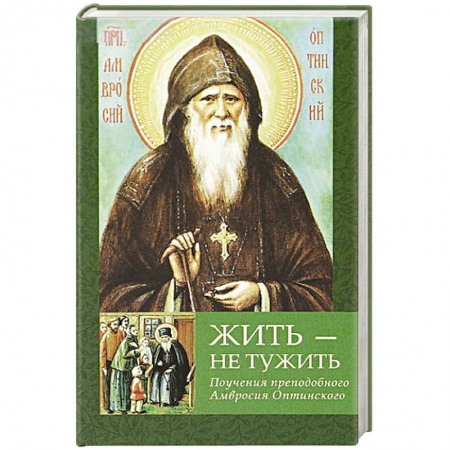 Православие, книга Жить - не тужить: Поучения преподобного Амвросия Оптинского