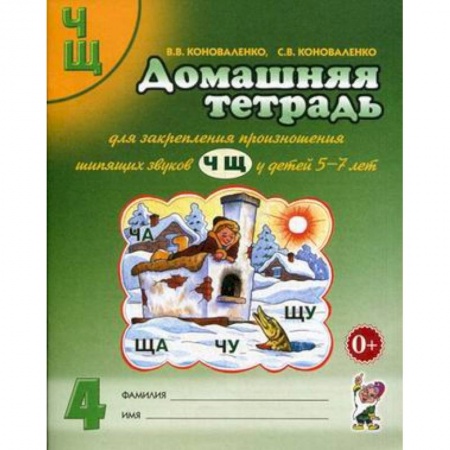 Учителям, педагогам, воспитателям, книга Домашняя тетрадь № 4 для закрепления произношения шипящих звуков 'Ч', 'Щ' у детей 5-7 лет. Пособие для логопедов, воспитателей и родителей