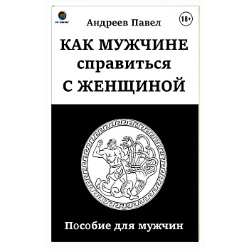 Как мужчине справиться с женщиной. Пособие для мужчин Как мужчине справиться с женщиной. Пособие для мужчин