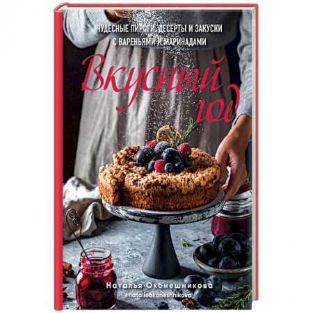 Выпечка, десерты, книга Вкусный год. Чудесные пироги, десерты и закуски с вареньями и маринадами