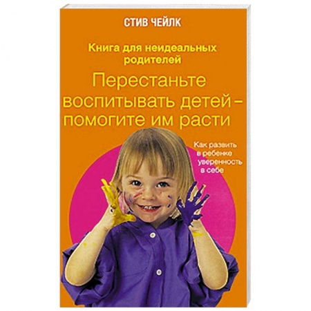 Книги, книга Перестаньте воспитывать детей - помогите им расти. Как развить в ребенке уверенность в себе